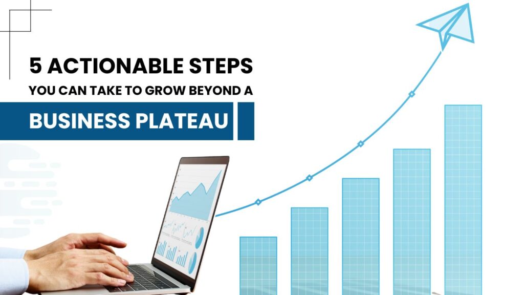 5 actionable steps you can take to grow beyond a business plateau